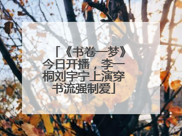 《书卷一梦》今日开播，李一桐刘宇宁上演穿书流强制爱
