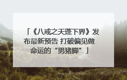 《八戒之天蓬下界》发布最新预告 打破偏见做命运的“男猪脚”