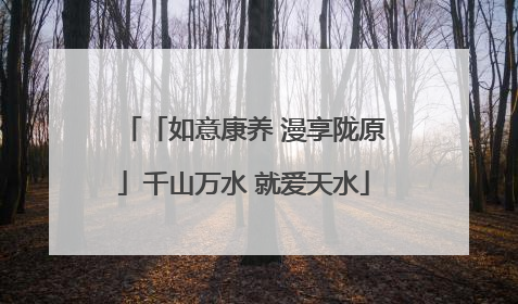 「如意康养 漫享陇原」千山万水 就爱天水