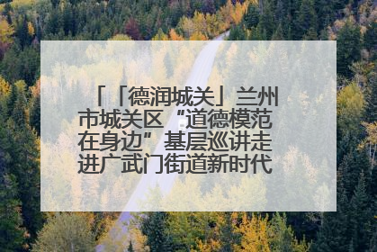 「德润城关」兰州市城关区“道德模范在身边”基层巡讲走进广武门街道新时代文明实践所