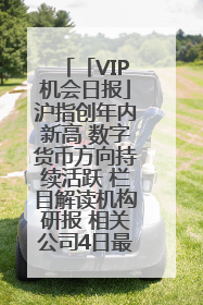 「VIP机会日报」沪指创年内新高 数字货币方向持续活跃 栏目解读机构研报 相关公司4日最高涨44.86%