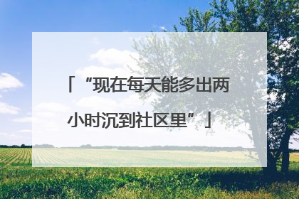“现在每天能多出两小时沉到社区里”