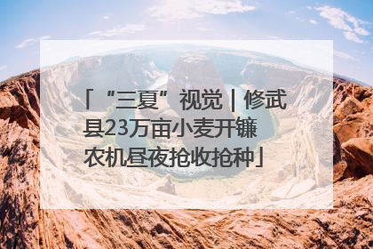 “三夏”视觉｜修武县23万亩小麦开镰 农机昼夜抢收抢种