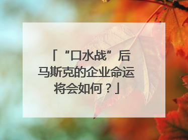 “口水战”后 马斯克的企业命运将会如何？