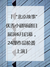 “北京故事”优秀小剧场剧目展演6月启幕，24部作品轮番上演