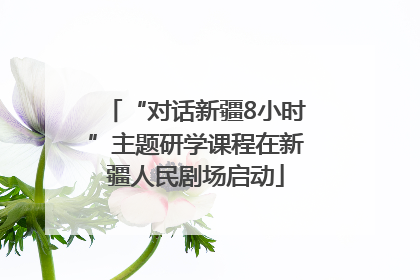 “对话新疆8小时”主题研学课程在新疆人民剧场启动