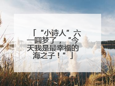 “小诗人”六一圆梦了，“今天我是最幸福的海之子！”