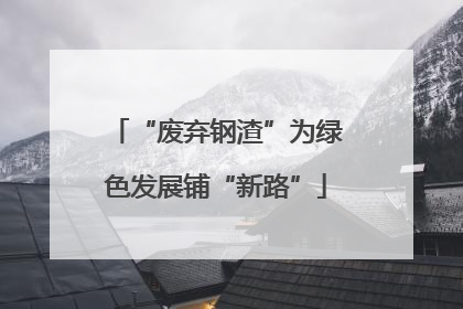 “废弃钢渣”为绿色发展铺“新路”