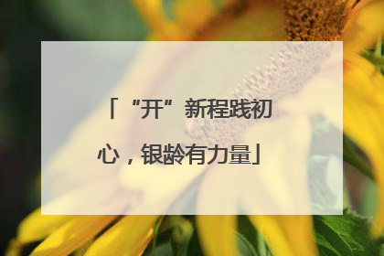 “开”新程践初心，银龄有力量