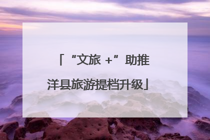 “文旅 +”助推洋县旅游提档升级