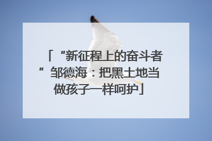“新征程上的奋斗者”邹德海：把黑土地当做孩子一样呵护