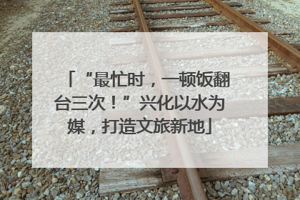 “最忙时，一顿饭翻台三次！”兴化以水为媒，打造文旅新地
