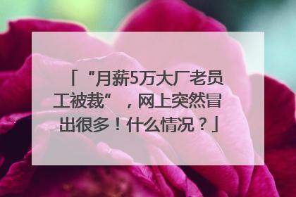 “月薪5万大厂老员工被裁”，网上突然冒出很多！什么情况？
