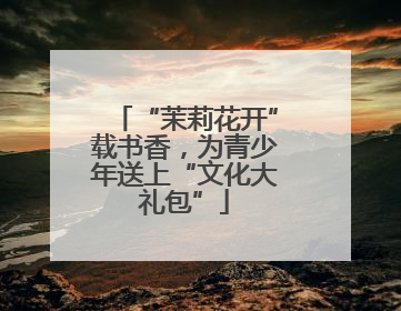 “茉莉花开”载书香，为青少年送上“文化大礼包”