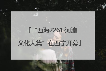 “西海2261·河湟文化大集”在西宁开幕