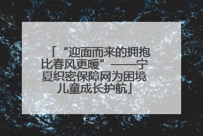 “迎面而来的拥抱比春风更暖”——宁夏织密保障网为困境儿童成长护航