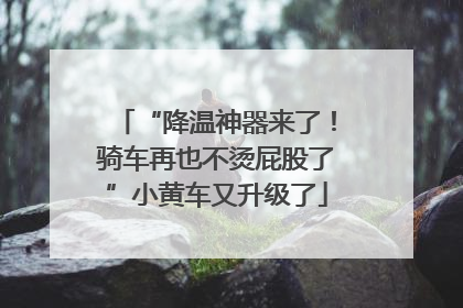 “降温神器来了！骑车再也不烫屁股了”小黄车又升级了