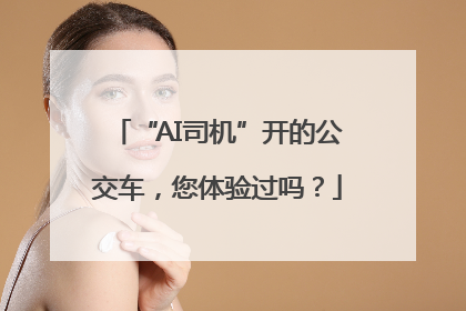 “AI司机”开的公交车，您体验过吗？