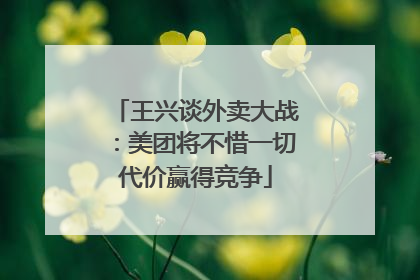 王兴谈外卖大战：美团将不惜一切代价赢得竞争