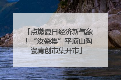 点燃夏日经济新气象！“汝瓷集”平顶山陶瓷青创市集开市