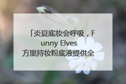 炎夏底妆会呼吸，Funny Elves方里持妆粉底液提供全肤质底妆新解法