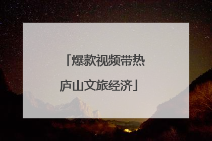 爆款视频带热庐山文旅经济