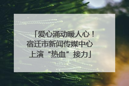 爱心涌动暖人心！宿迁市新闻传媒中心上演“热血”接力