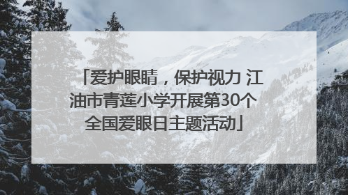 爱护眼睛，保护视力 江油市青莲小学开展第30个全国爱眼日主题活动
