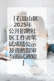 石景山区2025年公开招聘社区工作者笔试成绩公示及资格复审与面试通知