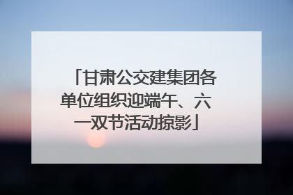 甘肃公交建集团各单位组织迎端午、六一双节活动掠影
