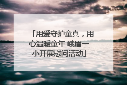 用爱守护童真，用心温暖童年 峨眉一小开展慰问活动