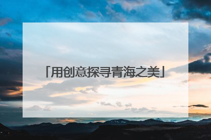 用创意探寻青海之美