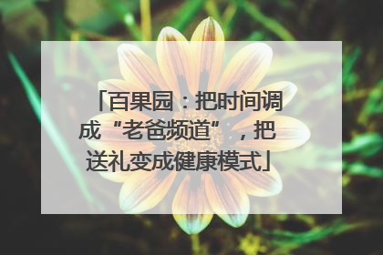 百果园：把时间调成“老爸频道”，把送礼变成健康模式