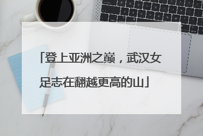 登上亚洲之巅，武汉女足志在翻越更高的山