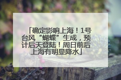 确定影响上海！1号台风“蝴蝶”生成，预计后天登陆！周日前后上海有明显降水