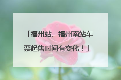 福州站、福州南站车票起售时间有变化！