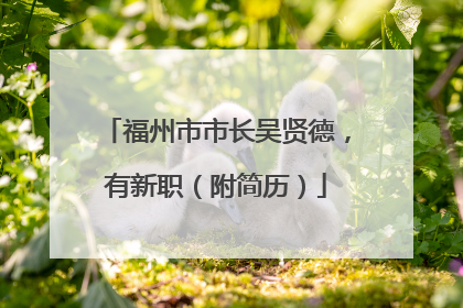 福州市市长吴贤德，有新职（附简历）