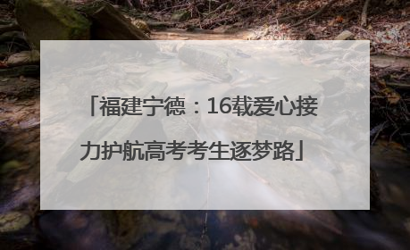 福建宁德：16载爱心接力护航高考考生逐梦路