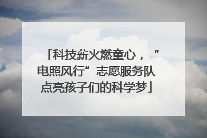 科技薪火燃童心，“电照风行”志愿服务队点亮孩子们的科学梦