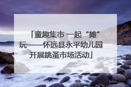 童趣集市 一起“摊”玩——怀远县永平幼儿园开展跳蚤市场活动