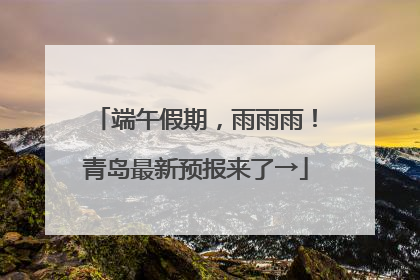 端午假期，雨雨雨！青岛最新预报来了→