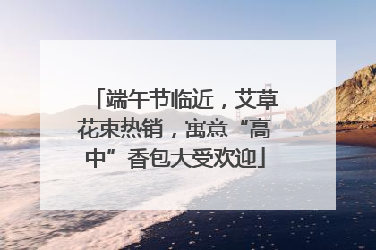 端午节临近，艾草花束热销，寓意“高中”香包大受欢迎