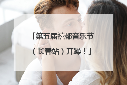 第五届禧都音乐节（长春站）开躁！