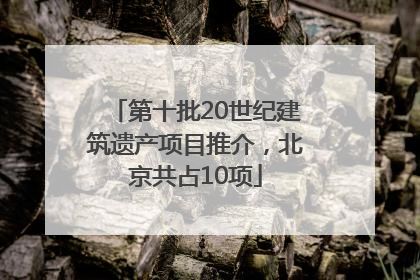 第十批20世纪建筑遗产项目推介，北京共占10项