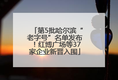 第5批哈尔滨“老字号”名单发布！红博广场等37家企业新晋入围