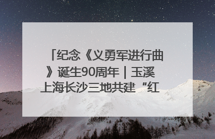 纪念《义勇军进行曲》诞生90周年｜玉溪上海长沙三地共建“红色思政教育共同体”
