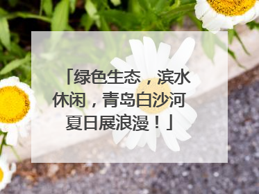绿色生态，滨水休闲，青岛白沙河夏日展浪漫！