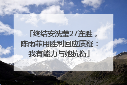 终结安洗莹27连胜，陈雨菲用胜利回应质疑：我有能力与她抗衡