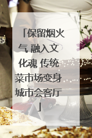 保留烟火气 融入文化魂 传统菜市场变身城市会客厅