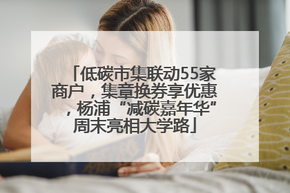 低碳市集联动55家商户，集章换券享优惠，杨浦“减碳嘉年华”周末亮相大学路